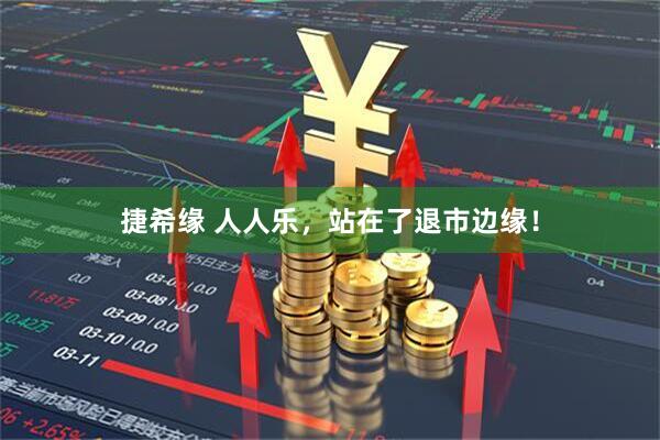 捷希缘 人人乐，站在了退市边缘！