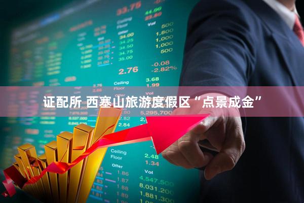 证配所 西塞山旅游度假区“点景成金”