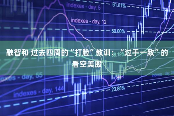 融智和 过去四周的“打脸”教训：“过于一致”的看空美股