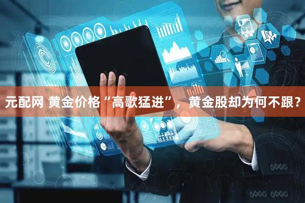 元配网 黄金价格“高歌猛进”，黄金股却为何不跟？