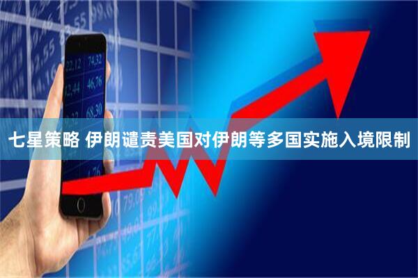 七星策略 伊朗谴责美国对伊朗等多国实施入境限制