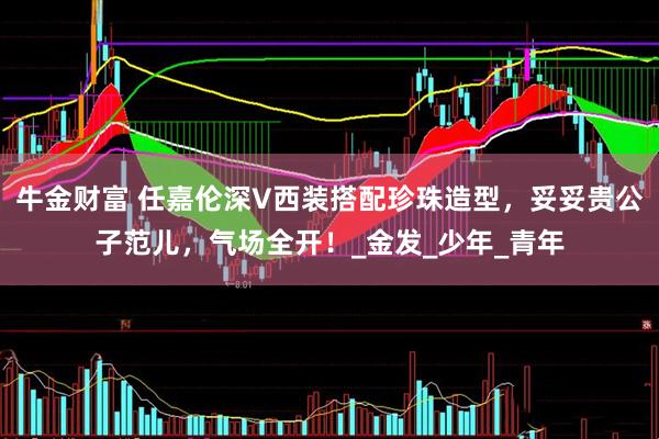 牛金财富 任嘉伦深V西装搭配珍珠造型，妥妥贵公子范儿，气场全开！_金发_少年_青年