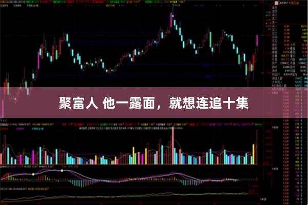聚富人 他一露面，就想连追十集