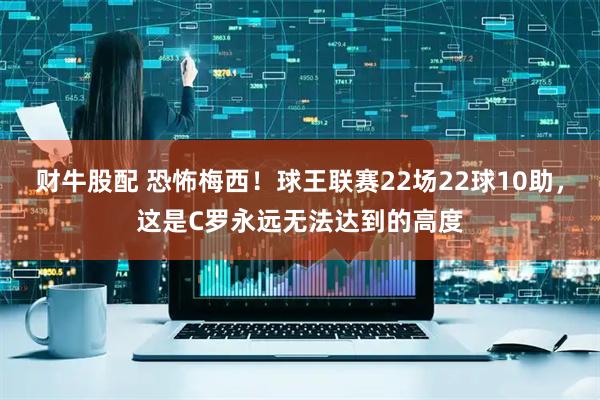 财牛股配 恐怖梅西！球王联赛22场22球10助，这是C罗永远无法达到的高度