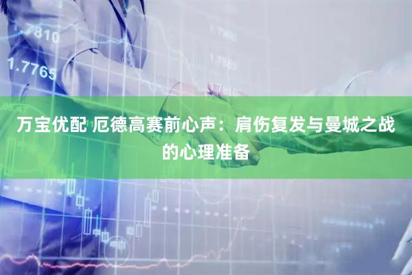 万宝优配 厄德高赛前心声：肩伤复发与曼城之战的心理准备