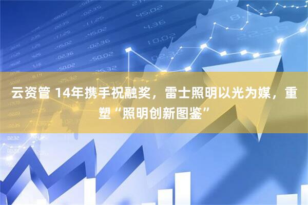 云资管 14年携手祝融奖，雷士照明以光为媒，重塑“照明创新图鉴”