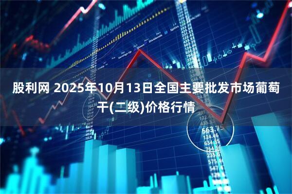 股利网 2025年10月13日全国主要批发市场葡萄干(二级)价格行情