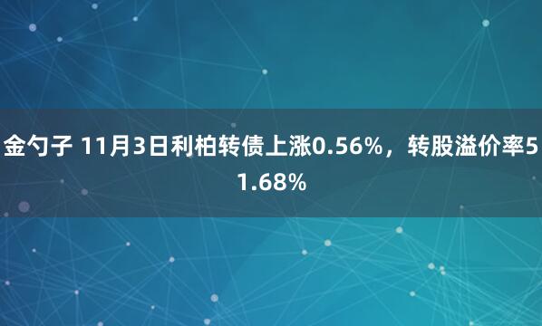 金勺子 11月3日利柏转债上涨0.56%，转股溢价率51.68%