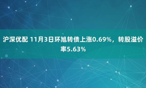 沪深优配 11月3日环旭转债上涨0.69%，转股溢价率5.63%