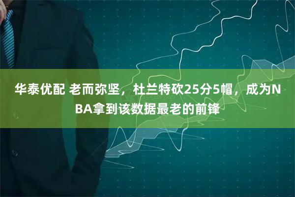 华泰优配 老而弥坚，杜兰特砍25分5帽，成为NBA拿到该数据最老的前锋