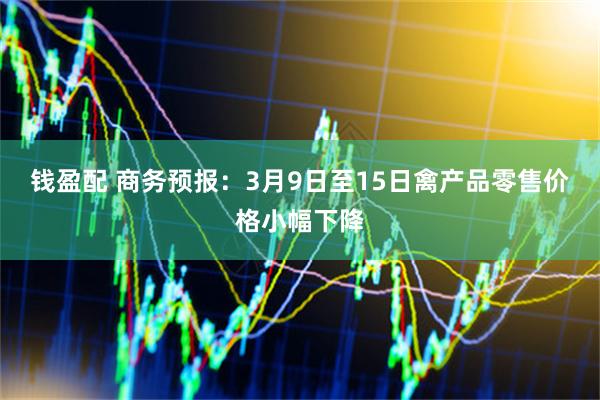 钱盈配 商务预报：3月9日至15日禽产品零售价格小幅下降