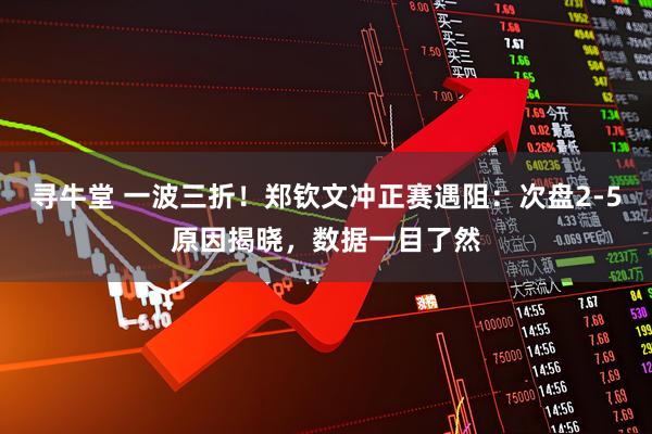 寻牛堂 一波三折!郑钦文冲正赛遇阻:次盘2-5原因揭晓,数据一目了然